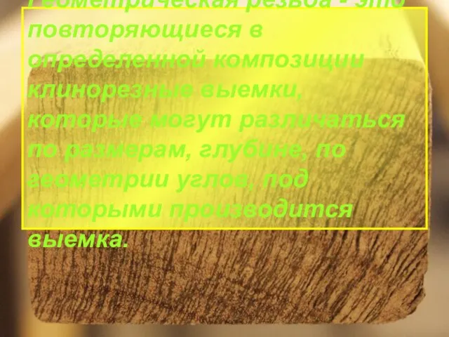 Геометрическая резьба - это повторяющиеся в определенной композиции клинорезные выемки, которые могут