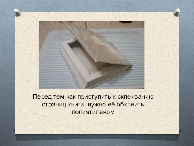 Перед тем как приступить к склеиванию страниц книги, нужно её обклеить полиэтиленом