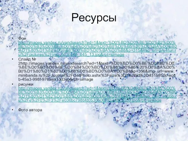 Ресурсы Фон http://images.yandex.ru/yandsearch?ed=1&text=%D0%BD%D0%BE%D0%B2%D0%BE%D0%B3%D0%BE%D0%B4%D0%BD%D0%B8%D0%B5%20%D0%BA%D0%B0%D1%80%D1%82%D0%B8%D0%BD%D0%BA%D0%B8&p=315&img_url=live4fun.ru%2Fpictures%2Fimg_6035568_645_13.jpg&rpt=simage Слайд № 2http://images.yandex.ru/yandsearch?ed=1&text=%D0%BD%D0%BE%D0%B2%D0%BE%D0%B3%D0%BE%D0%B4%D0%BD%D0%B8%D0%B5%20%D0%BA%D0%B0%D1%80%D1%82%D0%B8%D0%BD%D0%BA%D0%B8&p=356&img_url=www.minibanda.ru%2FJournal%2FGetPhoto.ashx%3Fsize%3D1%26id%3D431b950c-ecdb-45a3-998f-9765aa13d3cb&rpt=simage рисунки http://images.yandex.ru/yandsearch?ed=1&text=%D0%BD%D0%BE%D0%B2%D0%BE%D0%B3%D0%BE%D0%B4%D0%BD%D0%B8%D0%B5%20%D0%BA%D0%B0%D1%80%D1%82%D0%B8%D0%BD%D0%BA%D0%B8&p=375&img_url=2.imgbb.ru%2Fe%2F0%2F3%2Fe036bc798bfd0530b069ff32e8fc9059.jpg&rpt=simage Фото автора