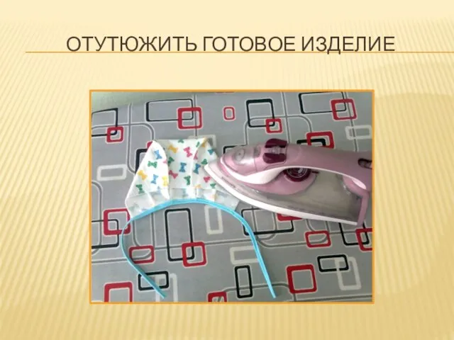 Отутюжить готовое изделие