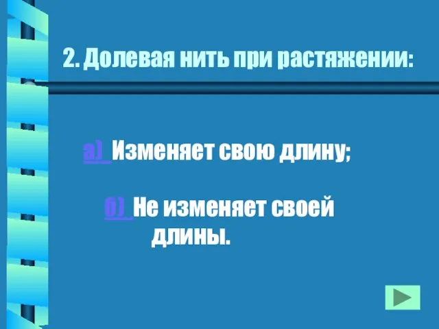 2. Долевая нить при растяжении: а) Изменяет свою длину; б) Не изменяет своей длины.