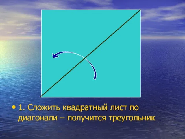 1. Сложить квадратный лист по диагонали – получится треугольник