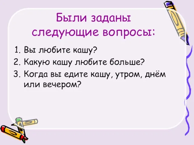 Были заданы следующие вопросы: Вы любите кашу? Какую кашу любите больше? Когда