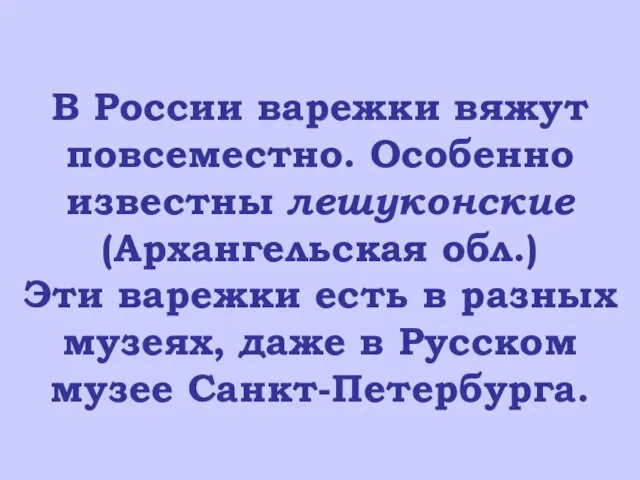 В России варежки вяжут повсеместно. Особенно известны лешуконские (Архангельская обл.) Эти варежки