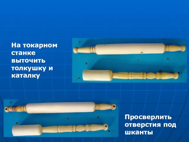 На токарном станке выточить толкушку и каталку Просверлить отверстия под шканты