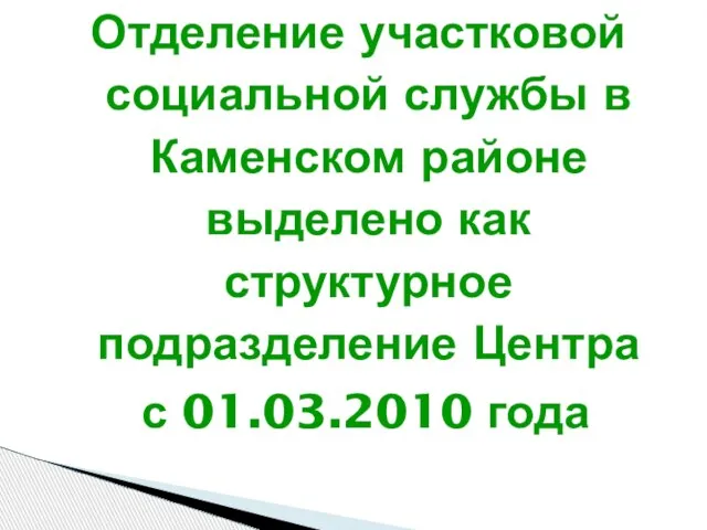 Отделение участковой социальной службы в Каменском районе выделено как структурное подразделение Центра с 01.03.2010 года