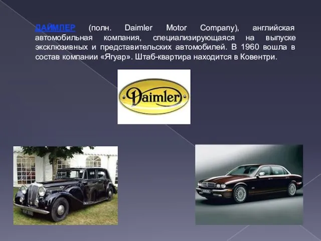 ДАЙМЛЕР (полн. Daimler Motor Company), английская автомобильная компания, специализирующаяся на выпуске эксклюзивных