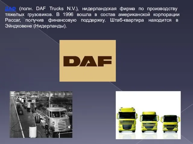ДАФ (полн. DAF Trucks N.V.), нидерландская фирма по производству тяжелых грузовиков. В
