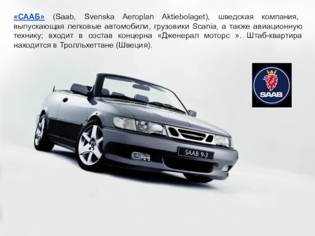 «СААБ» (Saab, Svenska Aeroplan Aktiebolaget), шведская компания, выпускающая легковые автомобили, грузовики Scania,