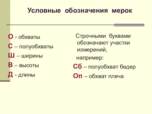 Условные обозначения мерок О - обхваты С – полуобхваты Ш – ширины