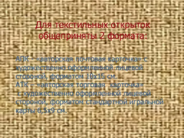 Для текстильных открыток общеприняты 2 формата: АПК - «авторская почтовая карточка» с