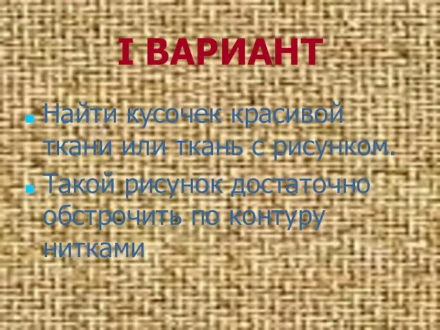 I ВАРИАНТ Найти кусочек красивой ткани или ткань с рисунком. Такой рисунок