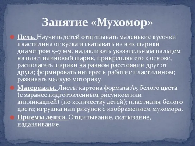 Цель. Научить детей отщипывать маленькие кусочки пластилина от куска и скатывать из