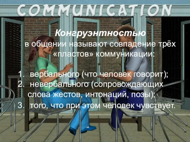 Конгруэнтностью в общении называют совпадение трёх «пластов» коммуникации: вербального (что человек говорит);