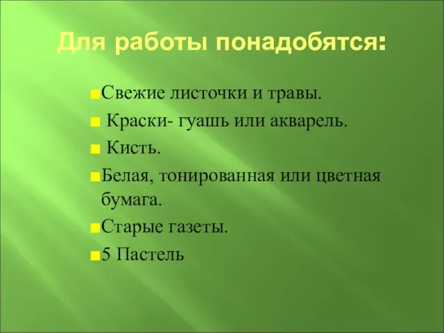 Для работы понадобятся: Свежие листочки и травы. Краски- гуашь или акварель. Кисть.