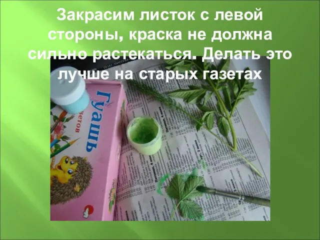 Закрасим листок с левой стороны, краска не должна сильно растекаться. Делать это лучше на старых газетах