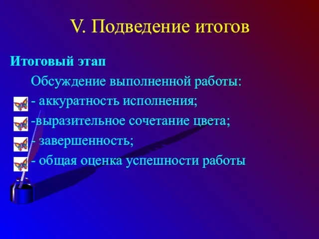 V. Подведение итогов Итоговый этап Обсуждение выполненной работы: - аккуратность исполнения; -выразительное