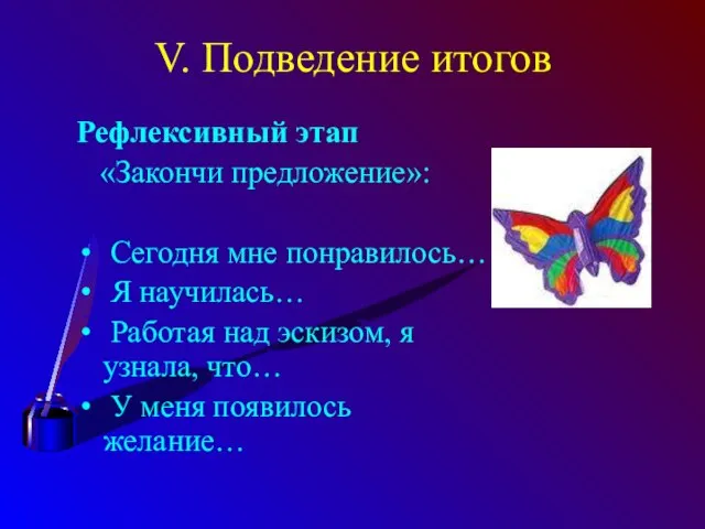 V. Подведение итогов Рефлексивный этап «Закончи предложение»: Сегодня мне понравилось… Я научилась…