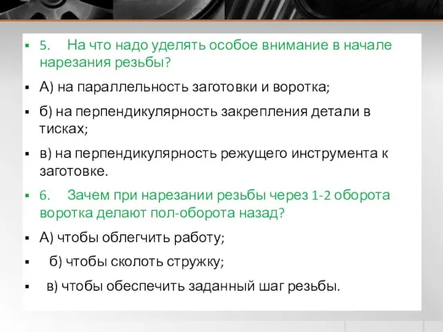 5. На что надо уделять особое внимание в начале нарезания резьбы? А)