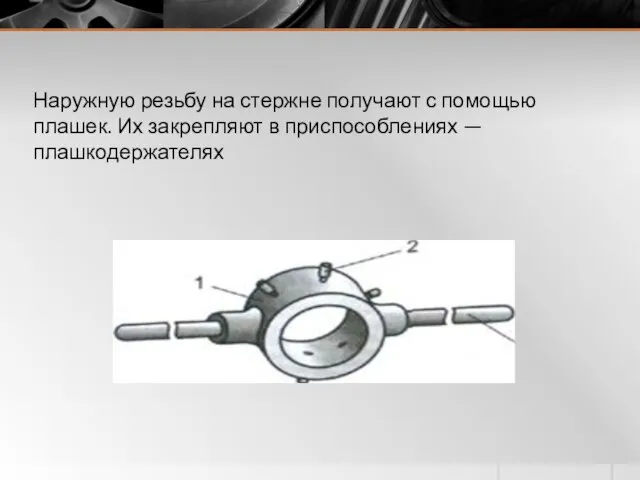 Наружную резьбу на стержне получают с помощью плашек. Их закрепляют в приспособлениях — плашкодержателях