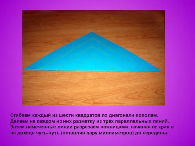 Сгибаем каждый из шести квадратов по диагонали пополам. Делаем на каждом из