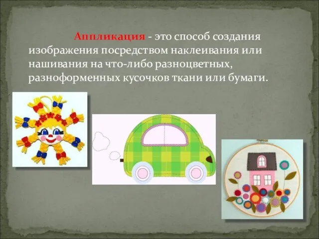 Аппликация - это способ создания изображения посредством наклеивания или нашивания на что-либо