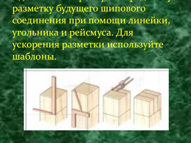 Сделайте поперечную и продольную разметку будущего шипового соединения при помощи линейки, угольника