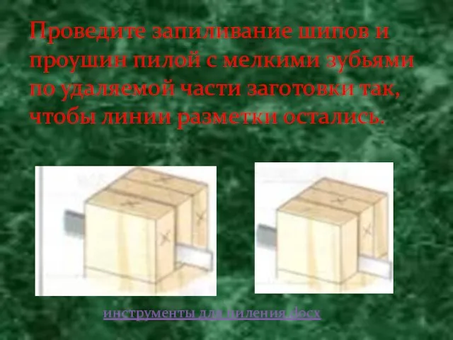 Проведите запиливание шипов и проушин пилой с мелкими зубьями по удаляемой части