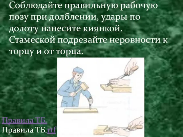 Соблюдайте правильную рабочую позу при долблении, удары по долоту нанесите киянкой. Стамеской