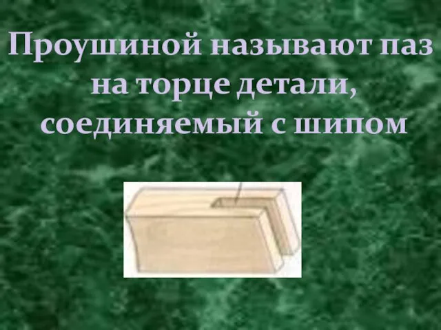 Проушиной называют паз на торце детали, соединяемый с шипом