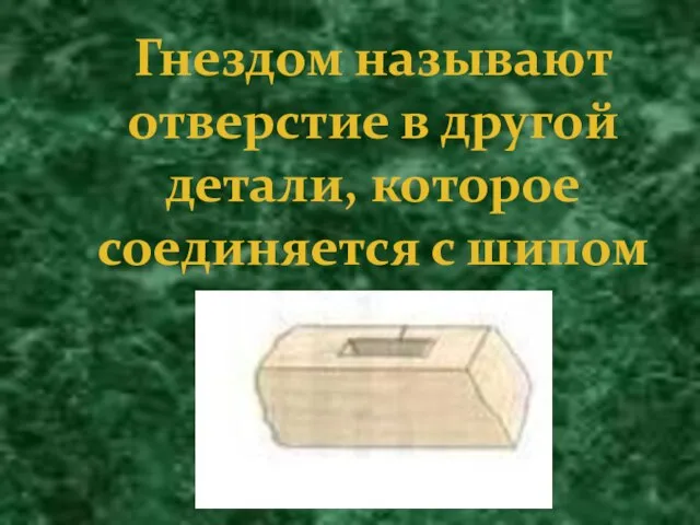 Гнездом называют отверстие в другой детали, которое соединяется с шипом