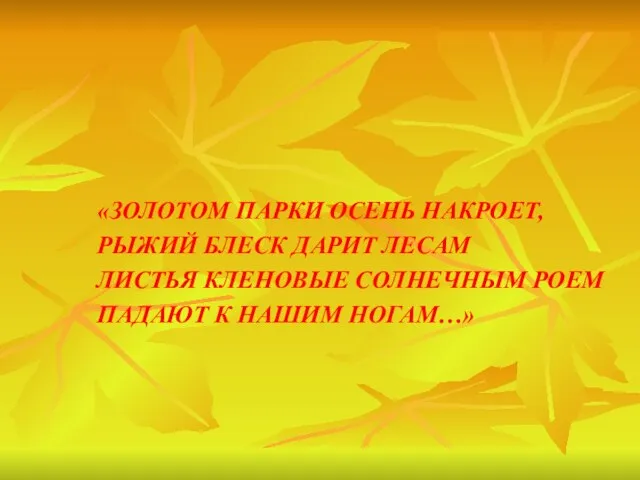 «ЗОЛОТОМ ПАРКИ ОСЕНЬ НАКРОЕТ, РЫЖИЙ БЛЕСК ДАРИТ ЛЕСАМ ЛИСТЬЯ КЛЕНОВЫЕ СОЛНЕЧНЫМ РОЕМ ПАДАЮТ К НАШИМ НОГАМ…»