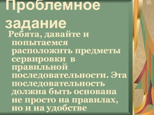 Проблемное задание Ребята, давайте и попытаемся расположить предметы сервировки в правильной последовательности.