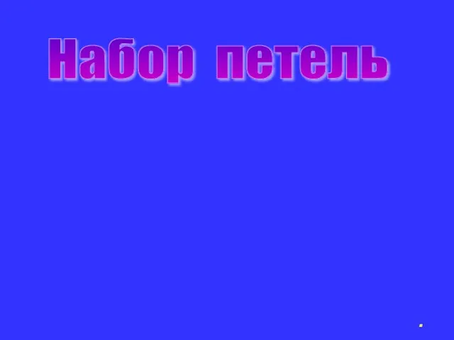 Набор петель Для того чтобы начать вязание, вам понадобятся две спицы и