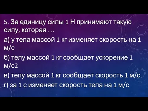 5. За единицу силы 1 Н принимают такую силу, которая … а)