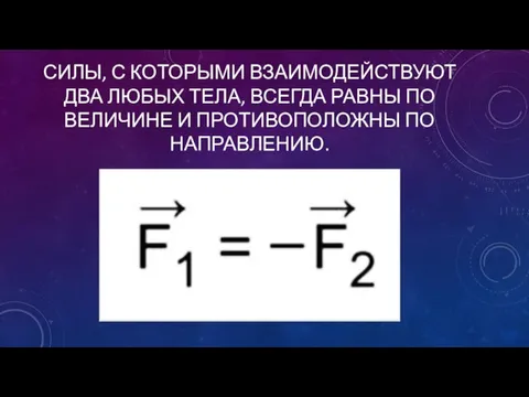 Силы, с которыми взаимодействуют два любых тела, всегда равны по величине и противоположны по направлению.