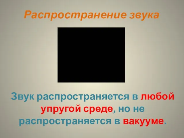 Распространение звука Звук распространяется в любой упругой среде, но не распространяется в вакууме.