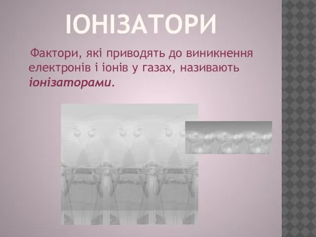 Іонізатори Фактори, які приводять до виникнення електронів і іонів у газах, називають іонізаторами.