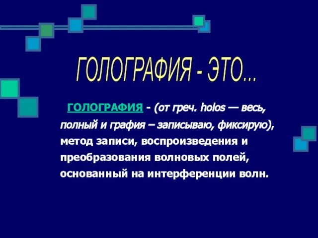 ГОЛОГРАФИЯ - (от греч. holos — весь, полный и графия – записываю,