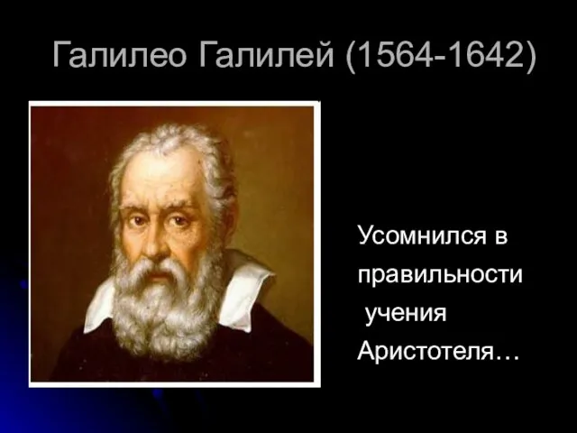 Галилео Галилей (1564-1642) Усомнился в правильности учения Аристотеля…