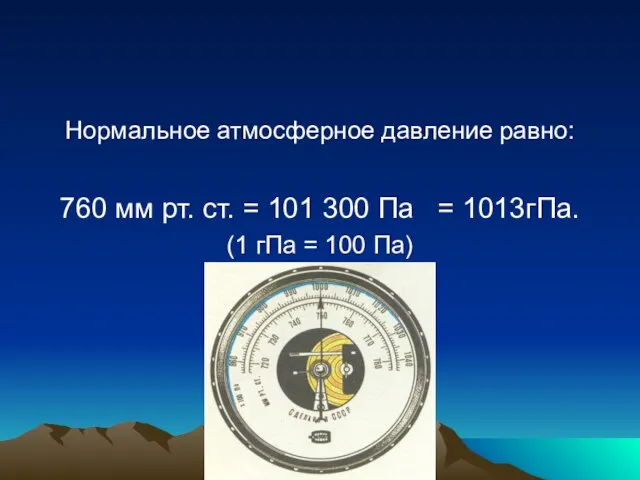 Нормальное атмосферное давление равно: 760 мм рт. ст. = 101 300 Па