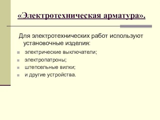 «Электротехническая арматура». Для электротехнических работ используют установочные изделия: электрические выключатели; электропатроны; штепсельные вилки; и другие устройства.