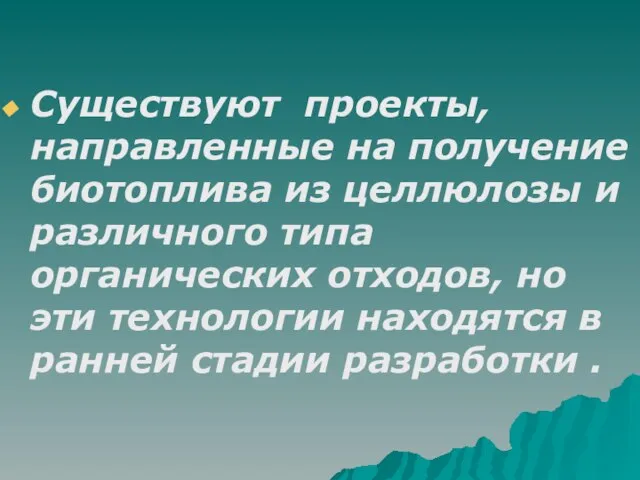 Существуют проекты, направленные на получение биотоплива из целлюлозы и различного типа органических