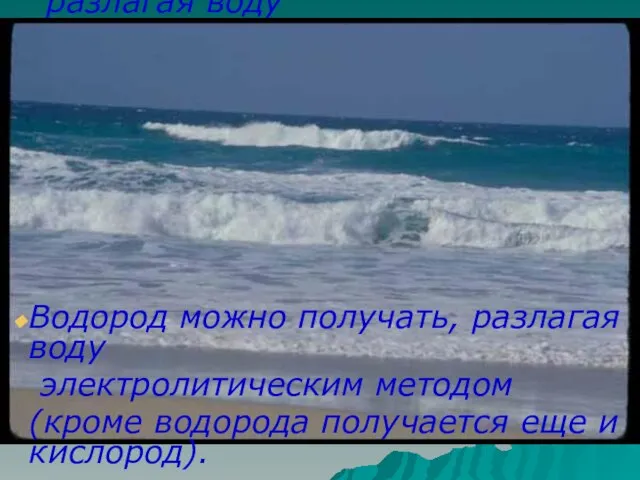 Водород можно получать, разлагая воду электролитическим методом (кроме водорода получается еще и