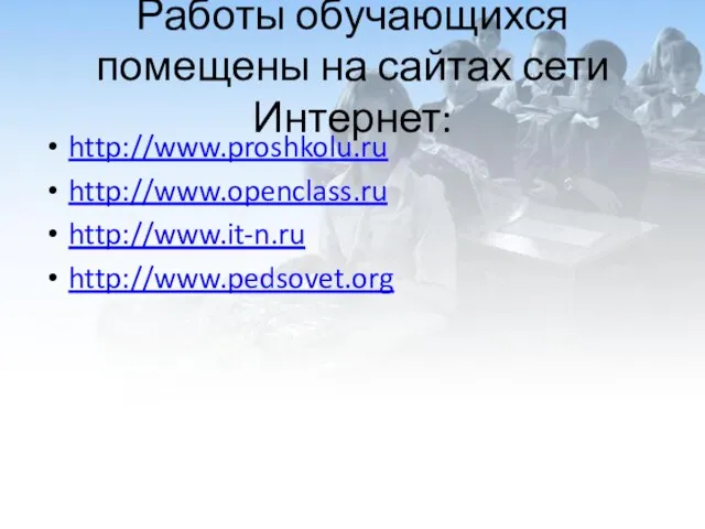 Работы обучающихся помещены на сайтах сети Интернет: http://www.proshkolu.ru http://www.openclass.ru http://www.it-n.ru http://www.pedsovet.org
