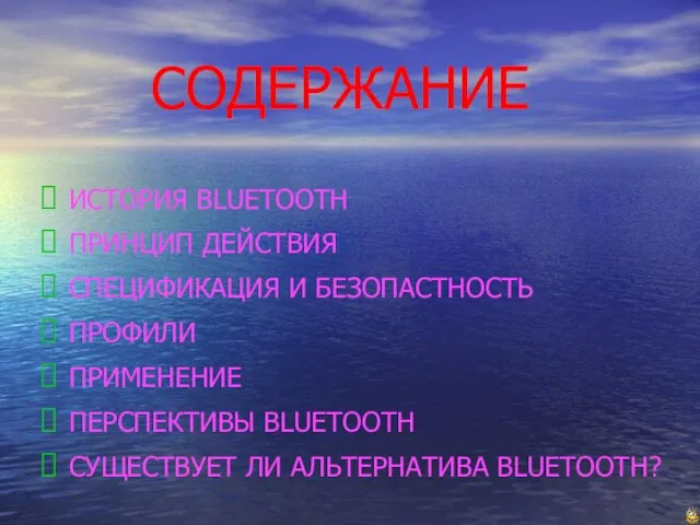 СОДЕРЖАНИЕ ИСТОРИЯ BLUETOOTH ПРИНЦИП ДЕЙСТВИЯ СПЕЦИФИКАЦИЯ И БЕЗОПАСТНОСТЬ ПРОФИЛИ ПРИМЕНЕНИЕ ПЕРСПЕКТИВЫ BLUETOOTH СУЩЕСТВУЕТ ЛИ АЛЬТЕРНАТИВА BLUETOOTH?