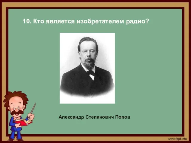 10. Кто является изобретателем радио? Александр Степанович Попов