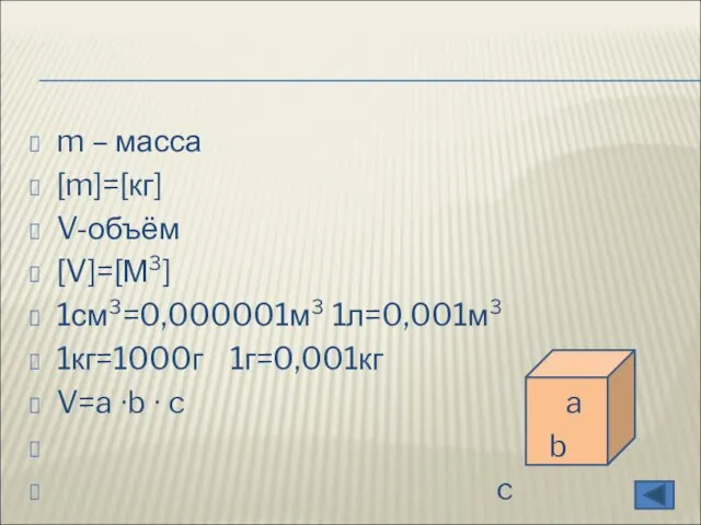 m – масса [m]=[кг] V-объём [V]=[М³] 1см³=0,000001м³ 1л=0,001м³ 1кг=1000г 1г=0,001кг V=a ∙b