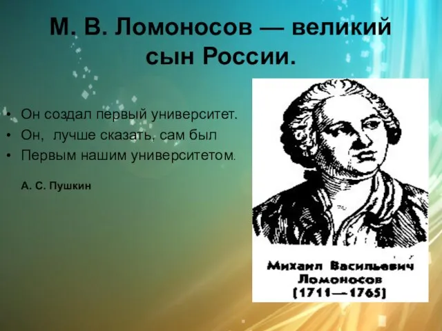 М. В. Ломоносов — великий сын России. Он создал первый университет. Он,