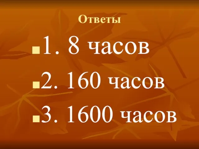 Ответы 1. 8 часов 2. 160 часов 3. 1600 часов